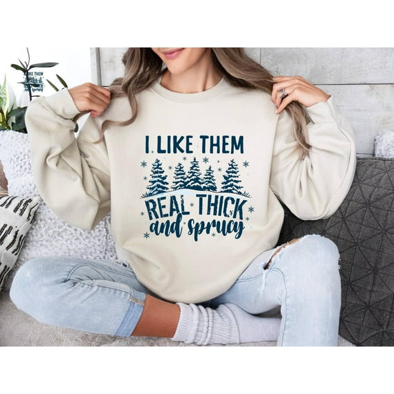 I Like Them Real Thick And Sprucy Sweatshirt, Winter Occasion Sweat, Thick And Spruce Sweat, Winter Occasion Tree Sweat, Occasion Sweat, Full size S-5XL