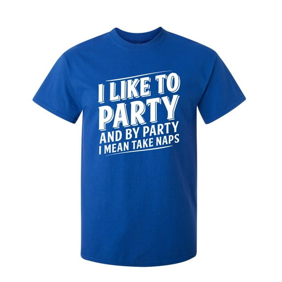 I Like To Party And By Party I Mean Take Naps Sarcastic Humor Graphic Novelty Funny Youth T Shirt