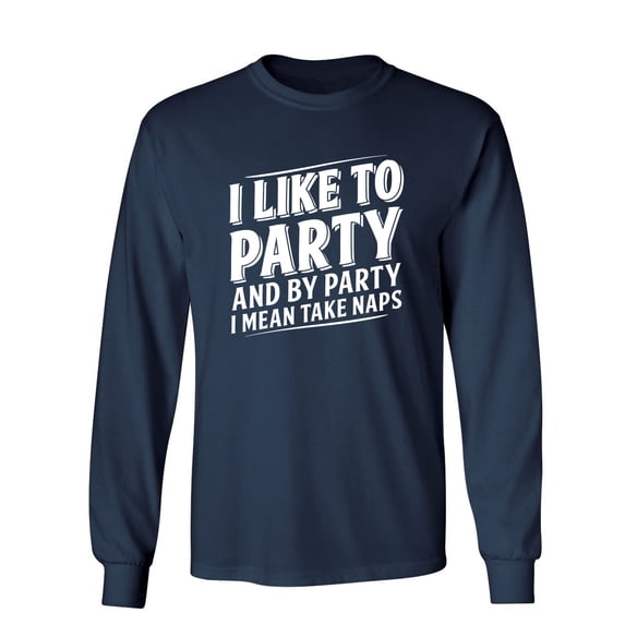 I Like To Party And By Party I Mean Take Naps Sarcastic Novelty Gift Idea Adult Humor Funny Men's Long Sleeve Shirts