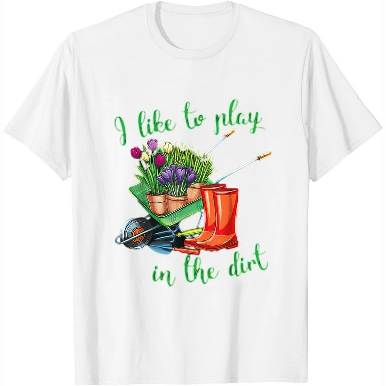 I Like To Play In The Dirt - Garden Shirt I Like To Play In The Dirt - Garden Shirt