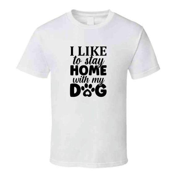 I Like To Stay Home With My Dog Tee Cool T Shirt For Dog Lovers Great Pet T Shirt