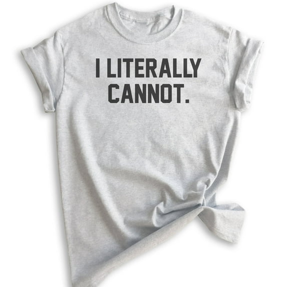 I Literally Cannot T-shirt, Unisex Women's Men's Shirt, Sassy Shirt, Sarcastic Shirt, Ironic Shirt, Heather Ash, 3X-Large