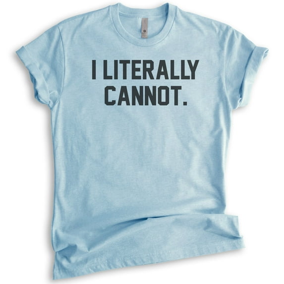 I Literally Cannot T-shirt, Unisex Women's Men's Shirt, Sassy Shirt, Sarcastic Shirt, Ironic Shirt, Heather Light Blue, XX-Large