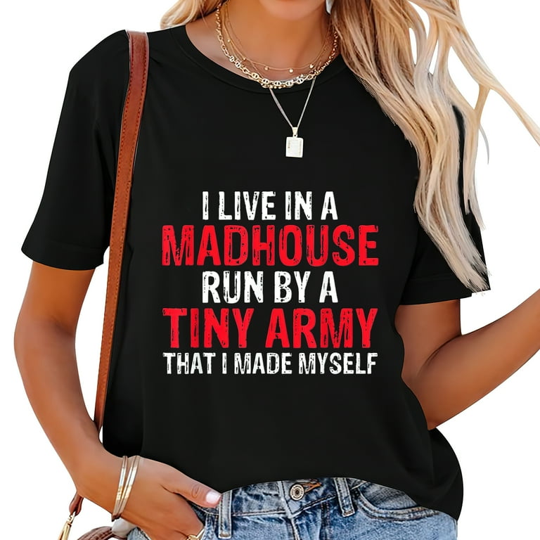 I Live In A Madhouse Run By A Tiny Army I Made Myself Shirt I Live In A Madhouse Run By A Tiny Army I Made Myself Shirt