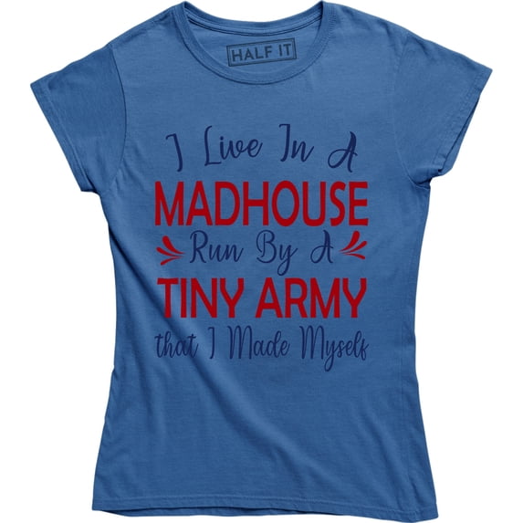 I Live In A Madhouse Run By A Tiny Army That I Made Myself Women's T-Shirt