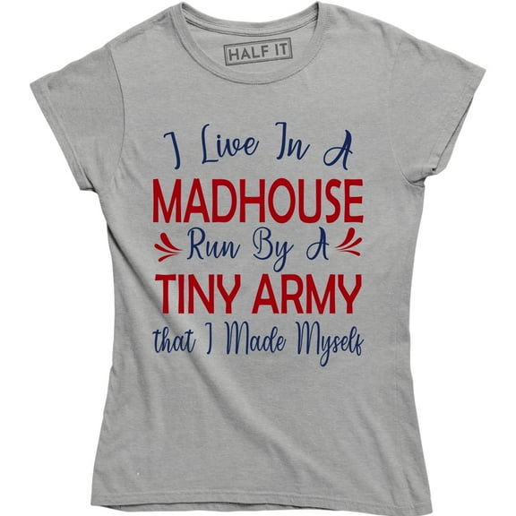 I Live In A Madhouse Run By A Tiny Army That I Made Myself Women's T-Shirt