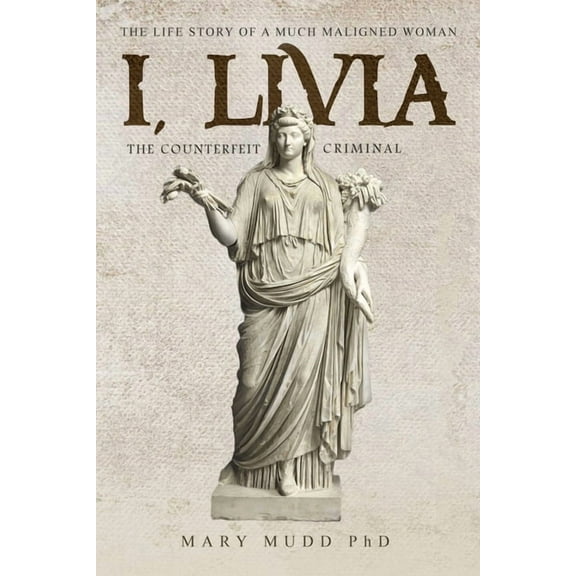 I, Livia (The Counterfeit Criminal): How History Turned a Powerful Matriarch into a Villain, (Paperback)