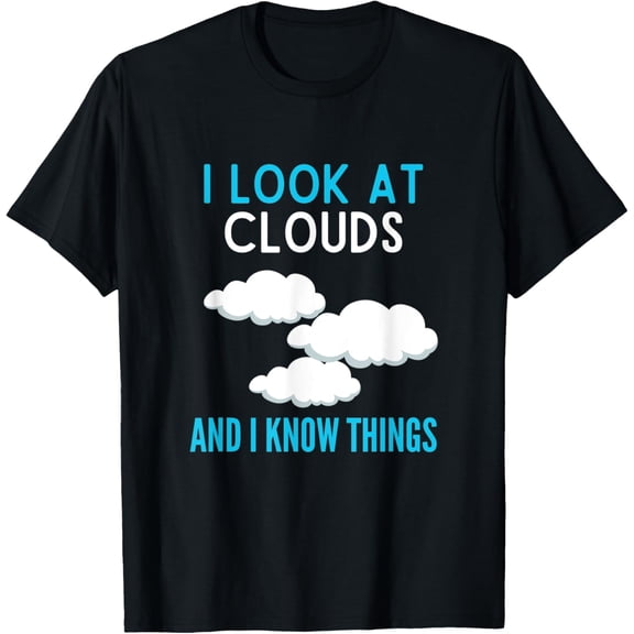I Look At Clouds And I Know Things Shirt Funny Cloud Lover T-Shirt