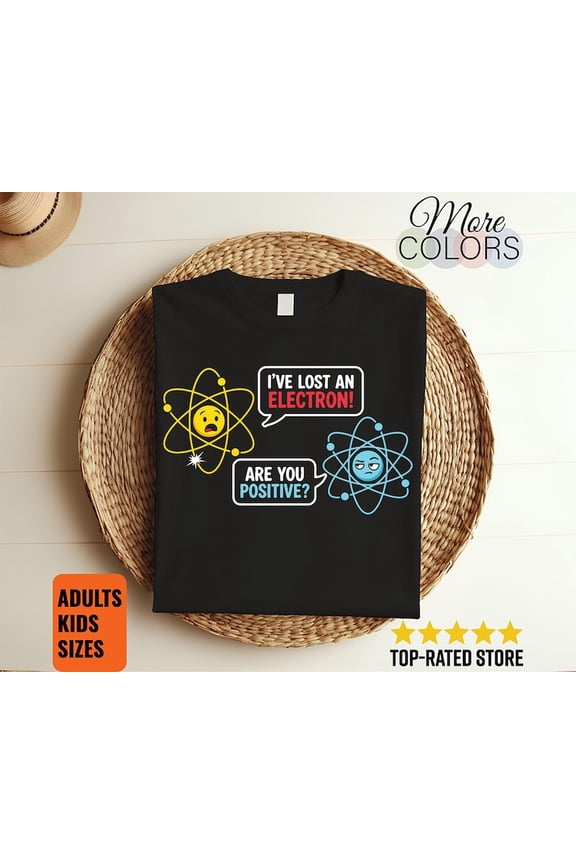 I Lost An Electron Are You Positive Chemistry Joke T Shirt Science Teacher Student Nerd Geek Laboratory STEM Humor Gift