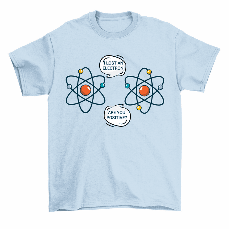 I Lost An Electron. Are You Positive? Chemistry Joke T-Shirt I Lost An Electron. Are You Positive? Chemistry Joke T-Shirt