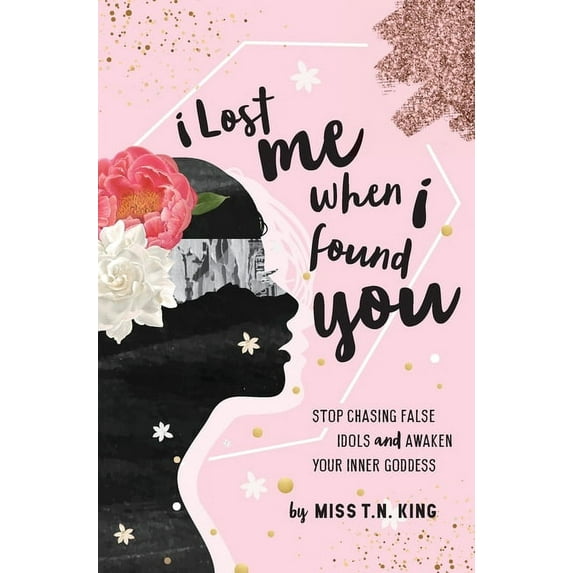 I Lost Me When I Found You: Stop Chasing False Idols and Awaken Your Inner Goddess, (Hardcover)