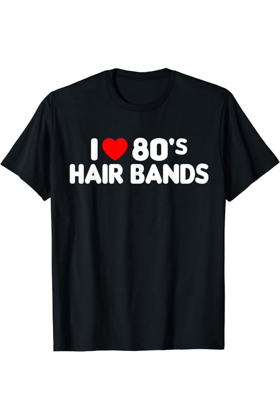 I Love 80s Hair Bands Funny Metal Rock Glam Band Party Gift T-Shirt