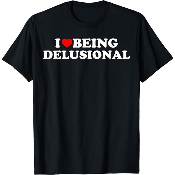 I Love Being Delusional Funny Quote I Heart Being Delusional T-Shirt