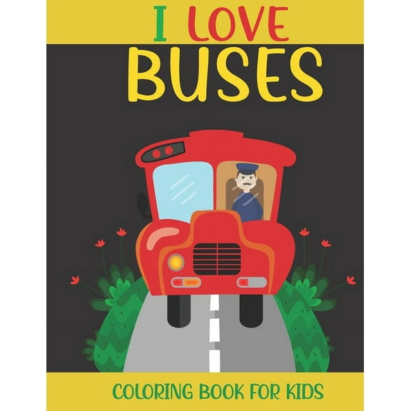 I Love Buses Coloring Book For Kids : A Kids Coloring Book With Bus Collection, Stress Remissive, and Relaxation. (Paperback)
