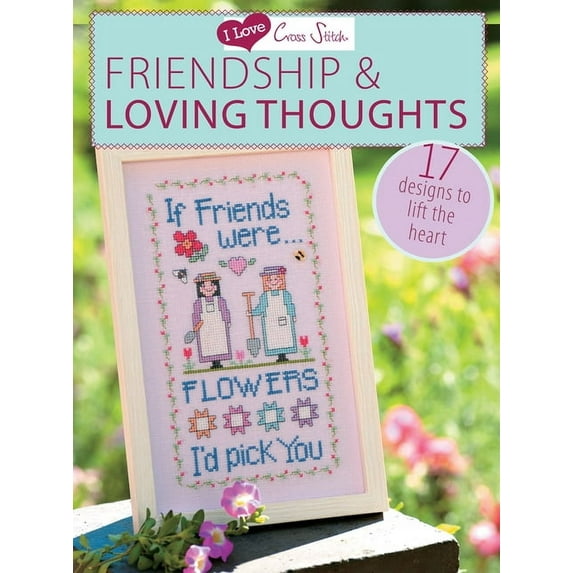 I Love Cross Stitch - Friendship & Loving Thoughts : 17 Designs to Lift the Heart (Paperback)