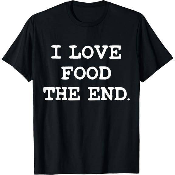 I Love Food The End. T-Shirt