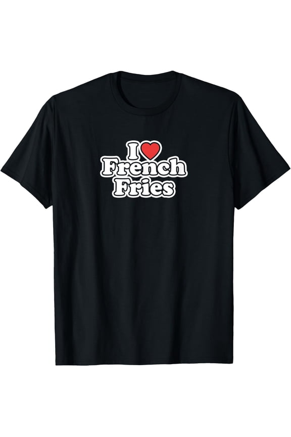 I Love French Fries T-Shirt