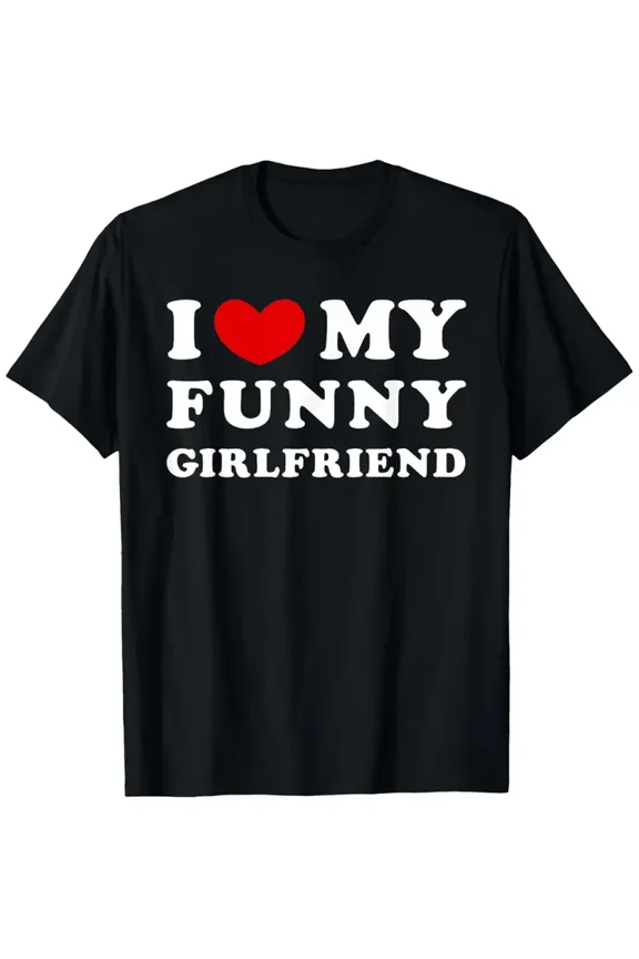 I Love My Funny Girlfriend, I Heart My Funny Girlfriend T-Shirt National Girlfriend Day T-shirt 100% Pure Cotton Gift for Men Women Dad Mom and Friends Large Sizes Are 1XL-5XL