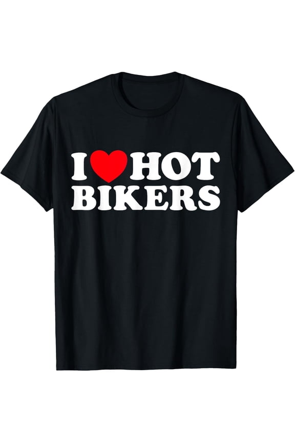 I Love Hot Bikers Funny Cyclist Motorcycle Motor Bike Rider T-Shirt