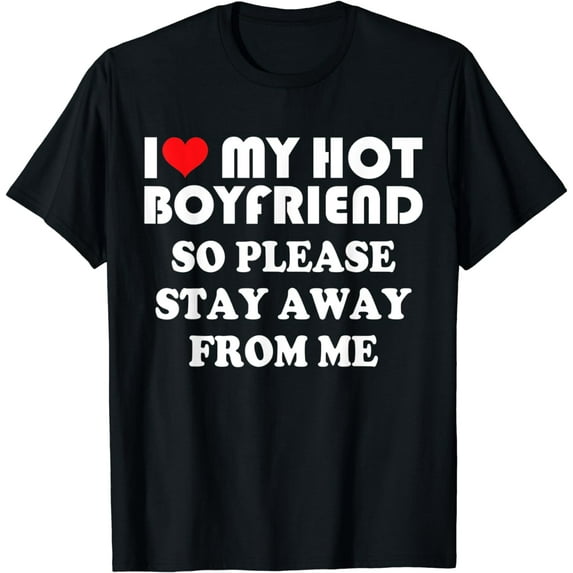 I Love Hot Boyfriend Shirt So Please Stay Away from Me T-Shirt