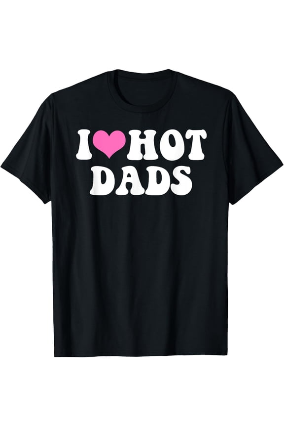 I Love Hot Dads Funny Pink Heart Hot Dad Tee T-Shirt
