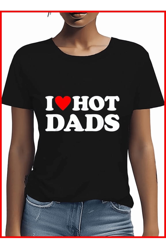 I Love Hot Dads I Heart Hot Dads Graphic Trendy Unisex T-Shirt, up to Size 5XL