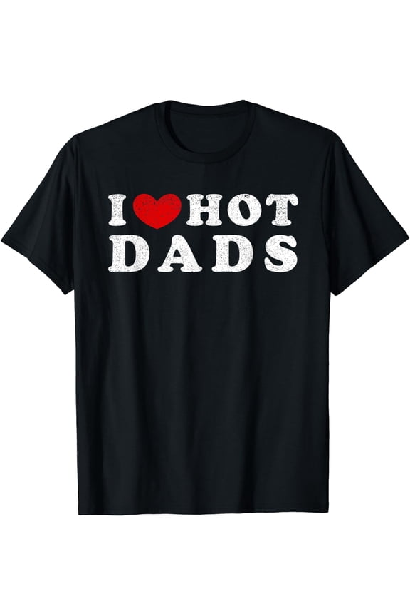 I Love Hot Dads, I Heart Hot Dads T-Shirt mens t shirt,black,women,funny,misfits,men,journey