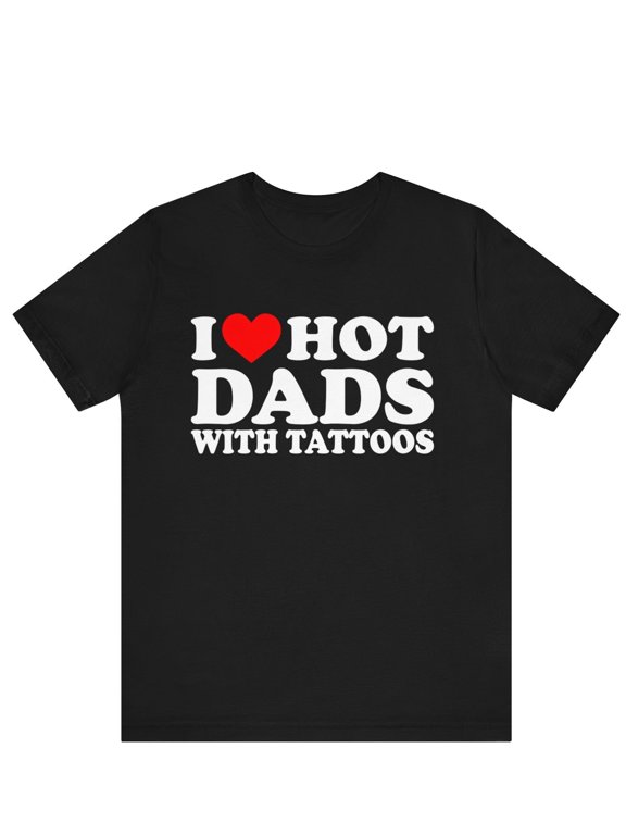 I Love Hot Dads ,I Heart Hot Dads with Tattoos, Funny I Love Hot Dads Graphic Tees, Funny Dilfs T-Shirt, Hot Dad Tee, I Love Hot Dads Gifts