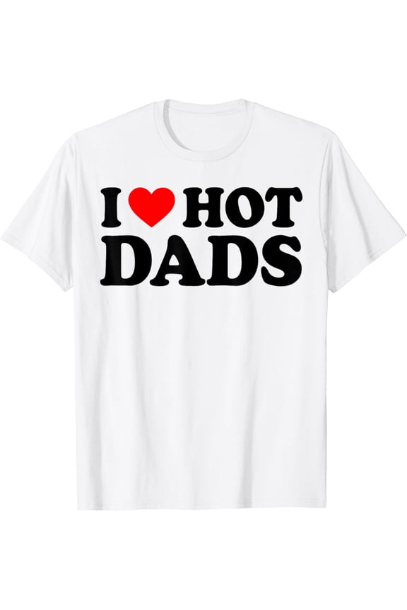 I Love Hot Dads Shirt I Heart Hot Dads Love Hot Dads White T-Shirt