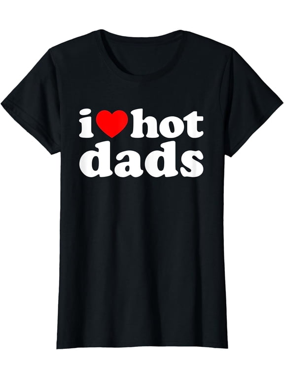 I Love Hot Dads Shirt I Heart Hot Dads Shirt Love Hot Dads T-Shirt