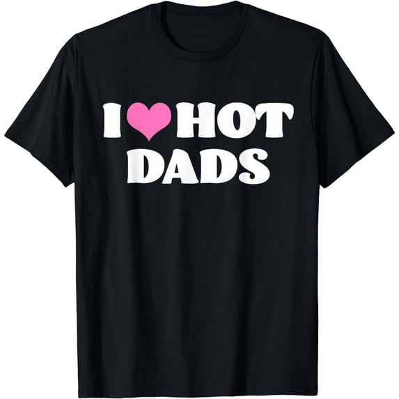 I Love Hot Dads T-Shirt Funny Pink Heart Hot Dad Tee Shirt T-Shirt mens t shirt,black,women,funny,misfits,men,journey