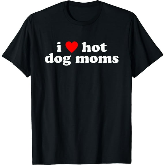 I Love Hot Dog Moms Funny Cute Dog Lover Flirtatious Humor T-Shirt