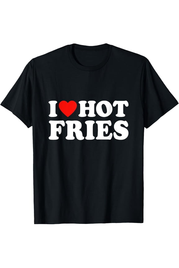 I Love Hot Fries T-Shirt