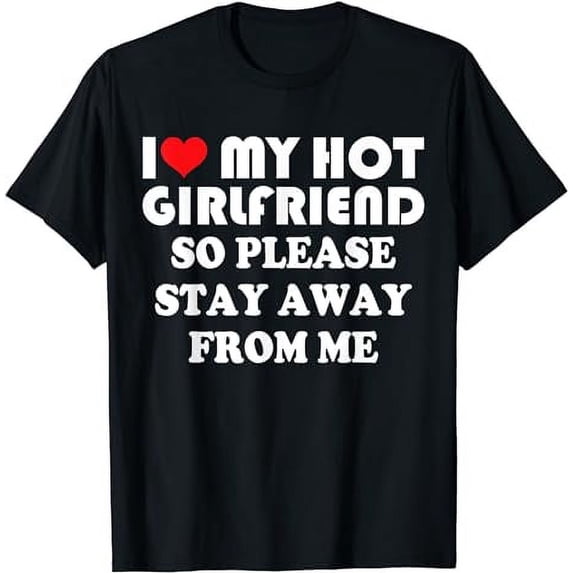 I Love Hot Girlfriend Shirt So Please Stay Away from Me GF T-Shirt