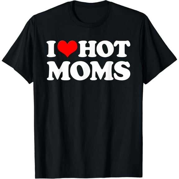I Love Hot Moms | Funny Mother's Day Red Heart Love Hot Moms T-Shirt