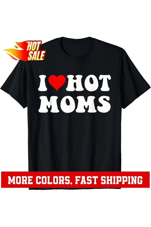 I Love Hot Moms I Heart Hot Moms Funny T-Shirt Hoodie