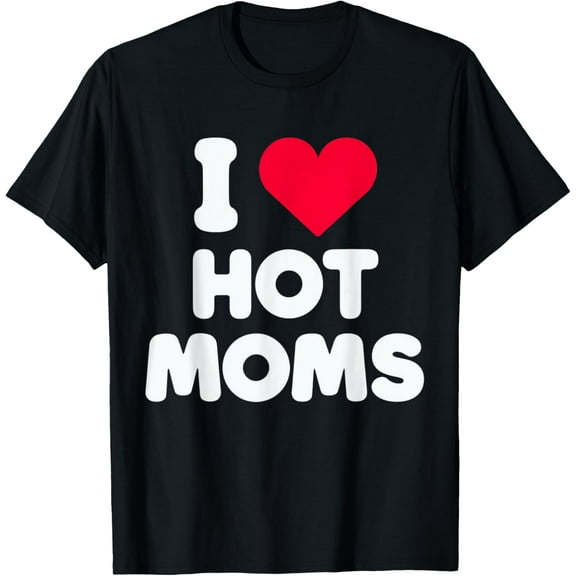 I Love Hot Moms I Heart Hot Moms Funny T-Shirt