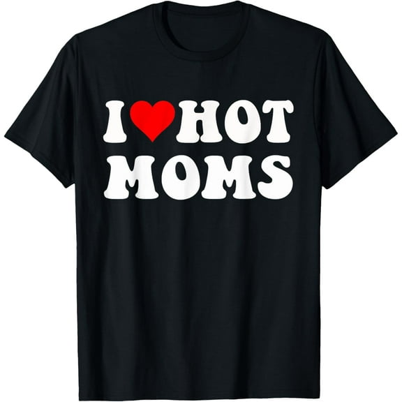 I Love Hot Moms I Heart Hot Moms Funny T-Shirt