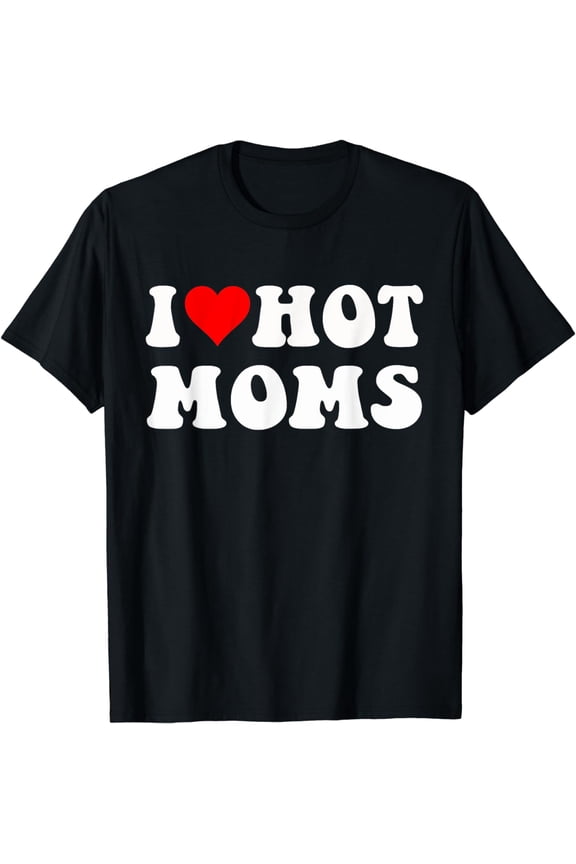 I Love Hot Moms I Heart Hot Moms Funny T-Shirt