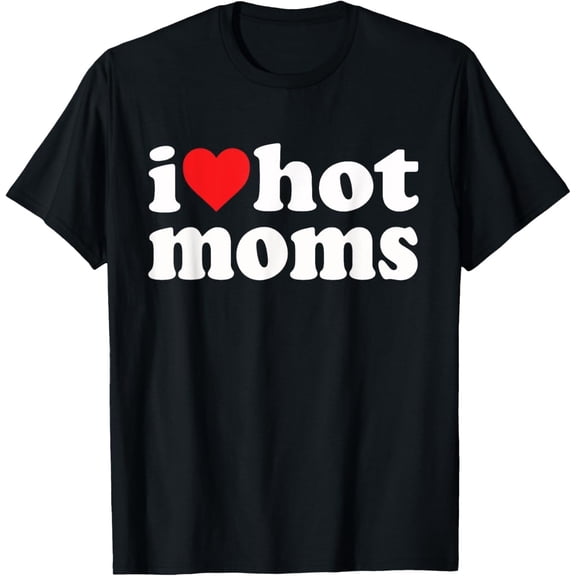 I Love Hot Moms I Heart Hot Moms Funny T-Shirt
