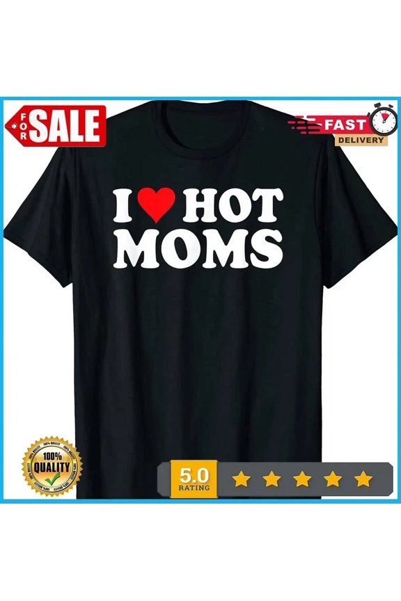 I Love Hot Moms Shirt I Heart Hot Moms Shirt Love Hot Moms T-Shirt Birthday Gifts; For Men & Women, Vintage Birthday Gift