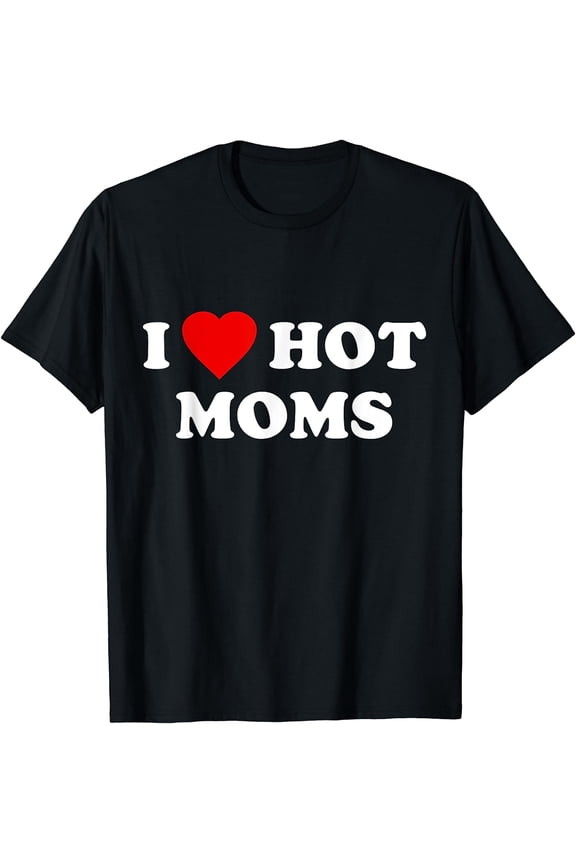 I Love Hot Moms T-Shirt