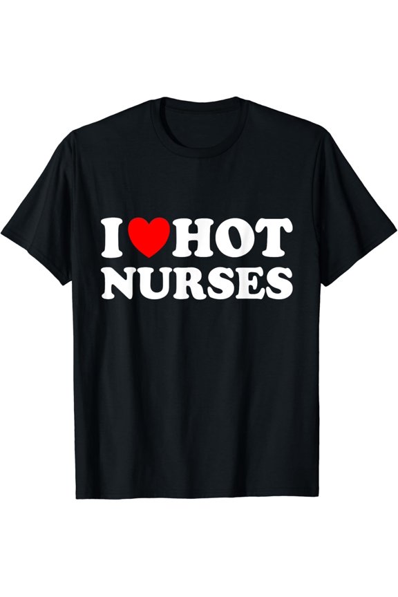 I Love Hot Nurses T-Shirt
