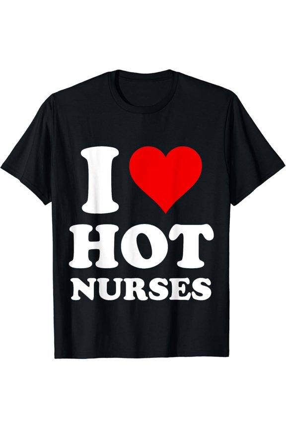 I Love Hot Nurses T-Shirt