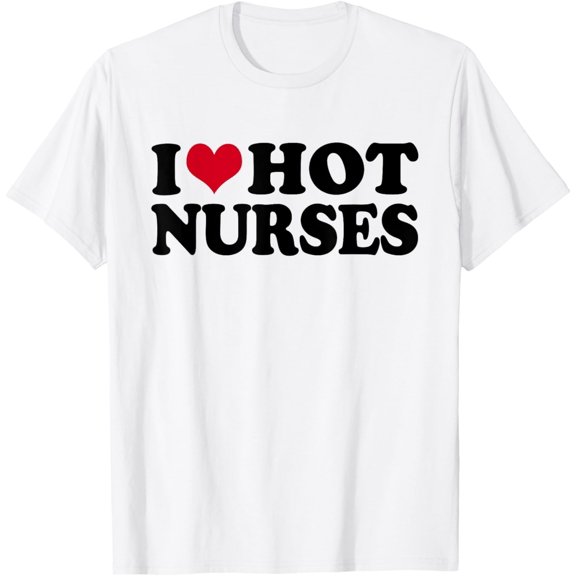 I Love Hot Nurses T Shirt