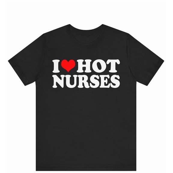 I Love Hot Nurses T-shirt, I Heart Hot Nurses Shirt, Funny Hot Nurse Shirt, Funny Nurse Shirt, Bespoke I Love T-shirt