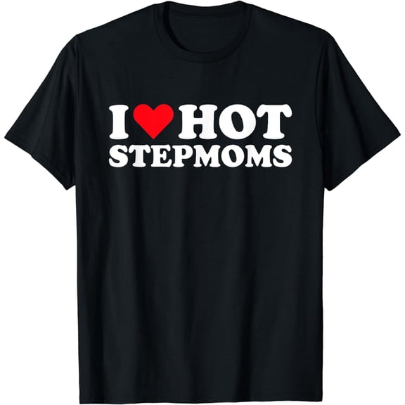 I Love Hot Stepmoms - Funny Red Heart Love Moms T-Shirt