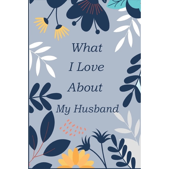 What I Love About My Husband: Fill In The Blank Prompted Book With What You Love About My Husband; This I Love You Book For You By Me Is A Perfect present On Days Like Fathers Day, Christmas Or On Any
