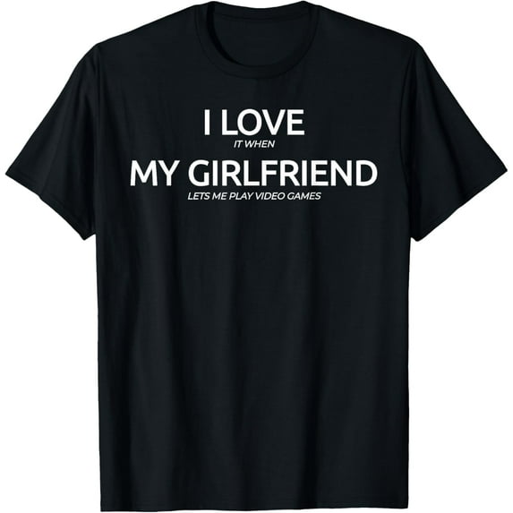 I Love It When My Girlfriend Lets Me Play Video Games Shirt T-Shirt