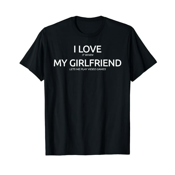 I Love It When My Girlfriend Lets Me Play Video Games Shirt